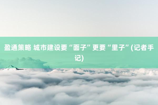 盈通策略 城市建设要“面子”更要“里子”(记者手记)