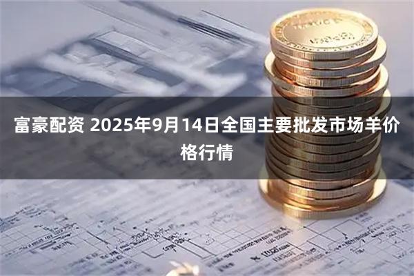 富豪配资 2025年9月14日全国主要批发市场羊价格行情
