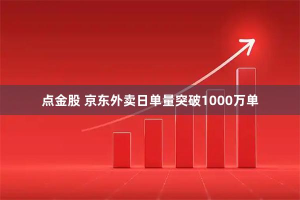 点金股 京东外卖日单量突破1000万单