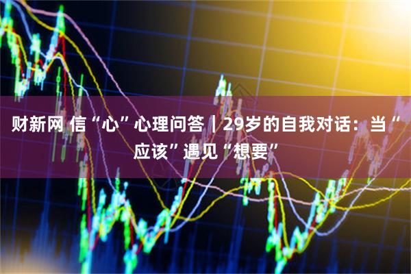 财新网 信“心”心理问答｜29岁的自我对话：当“应该”遇见“想要”