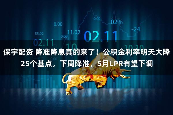 保宇配资 降准降息真的来了！公积金利率明天大降25个基点，下周降准，5月LPR有望下调