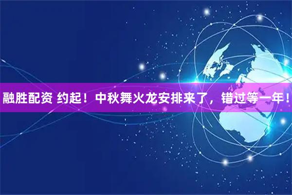 融胜配资 约起！中秋舞火龙安排来了，错过等一年！